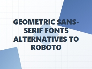 Geometric Sans Alternatives to Roboto Font